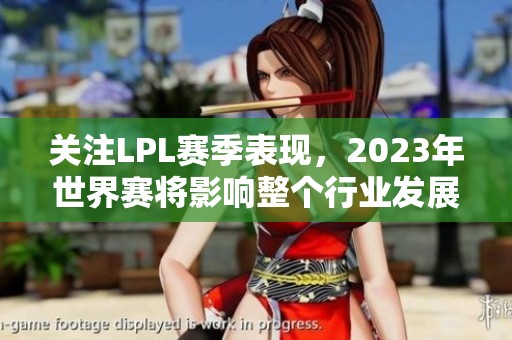 关注LPL赛季表现，2023年世界赛将影响整个行业发展