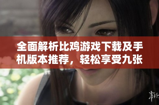 全面解析比鸡游戏下载及手机版本推荐，轻松享受九张牌比鸡游戏乐趣