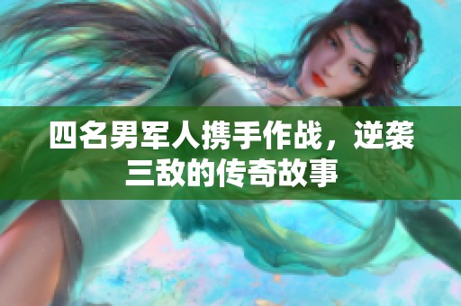四名男军人携手作战，逆袭三敌的传奇故事