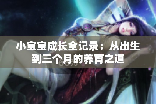 小宝宝成长全记录：从出生到三个月的养育之道