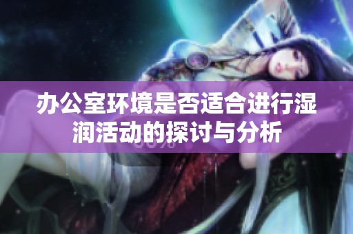 办公室环境是否适合进行湿润活动的探讨与分析