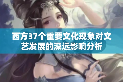 西方37个重要文化现象对文艺发展的深远影响分析