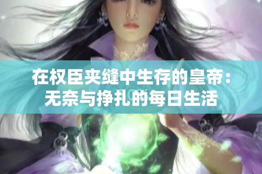 在权臣夹缝中生存的皇帝：无奈与挣扎的每日生活