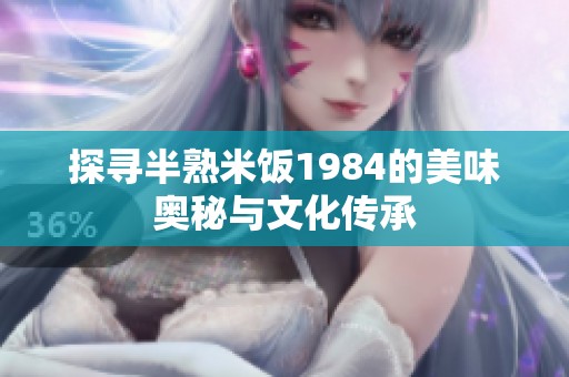 探寻半熟米饭1984的美味奥秘与文化传承