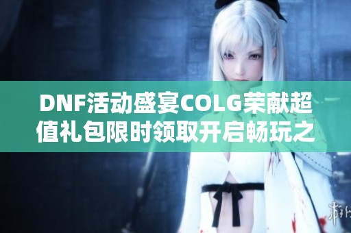 DNF活动盛宴COLG荣献超值礼包限时领取开启畅玩之旅