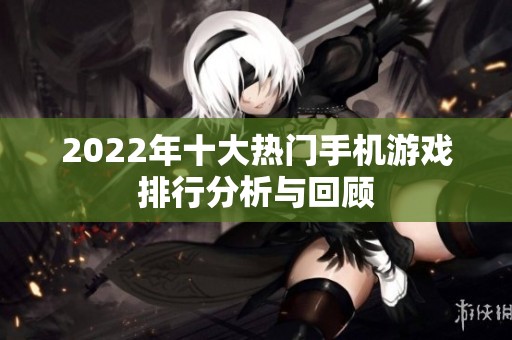 2022年十大热门手机游戏排行分析与回顾