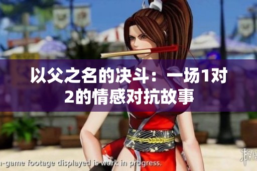 以父之名的决斗：一场1对2的情感对抗故事