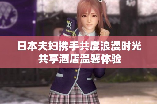 日本夫妇携手共度浪漫时光 共享酒店温馨体验
