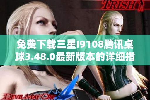 免费下载三星I9108腾讯桌球3.48.0最新版本的详细指南