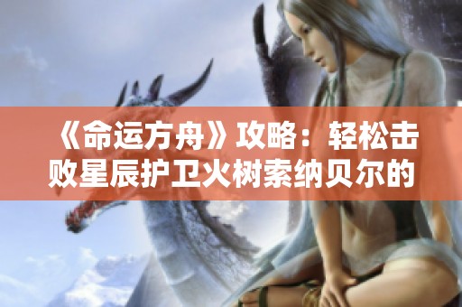 《命运方舟》攻略：轻松击败星辰护卫火树索纳贝尔的方法分享
