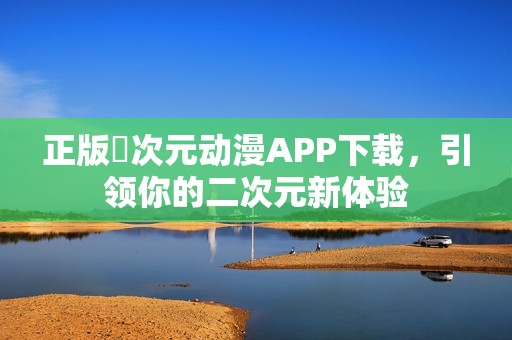 正版囧次元动漫APP下载，引领你的二次元新体验