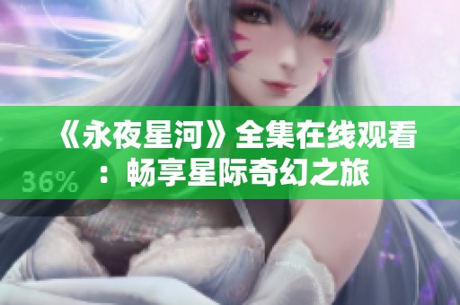 《永夜星河》全集在线观看：畅享星际奇幻之旅