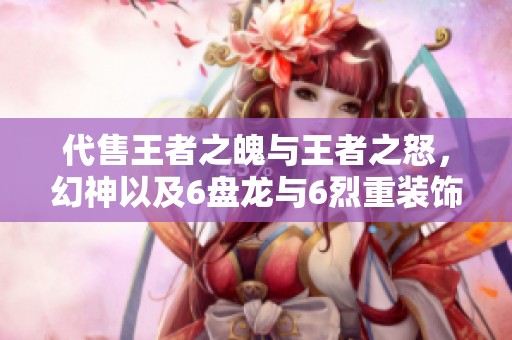 代售王者之魄与王者之怒，幻神以及6盘龙与6烈重装饰品