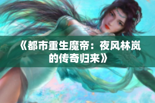 《都市重生魔帝：夜风林岚的传奇归来》