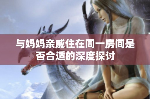 与妈妈亲戚住在同一房间是否合适的深度探讨