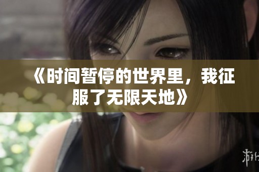 《时间暂停的世界里，我征服了无限天地》