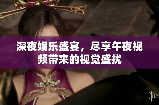 深夜娱乐盛宴，尽享午夜视频带来的视觉盛扰