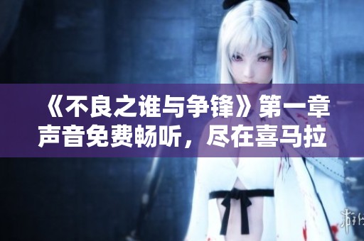 《不良之谁与争锋》第一章声音免费畅听，尽在喜马拉雅手机版
