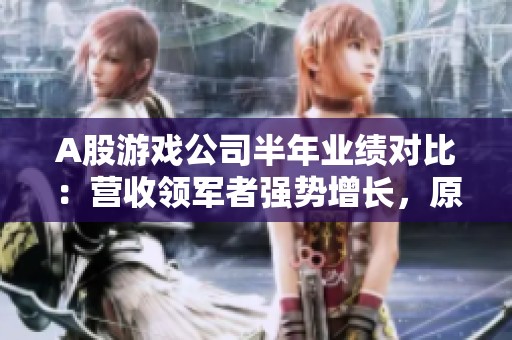 A股游戏公司半年业绩对比：营收领军者强势增长，原季军却惨遭亏损