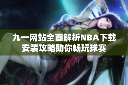 九一网站全面解析NBA下载安装攻略助你畅玩球赛