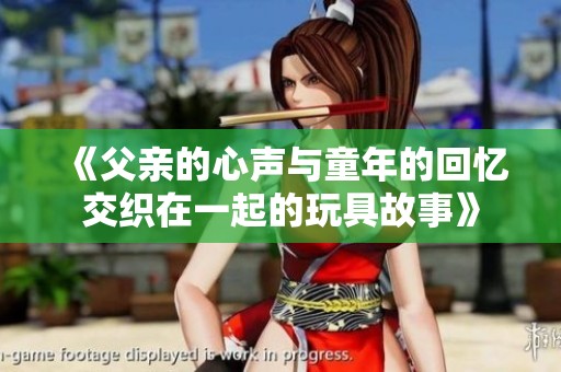 《父亲的心声与童年的回忆交织在一起的玩具故事》