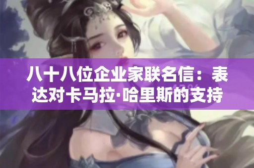 八十八位企业家联名信：表达对卡马拉·哈里斯的支持与期望