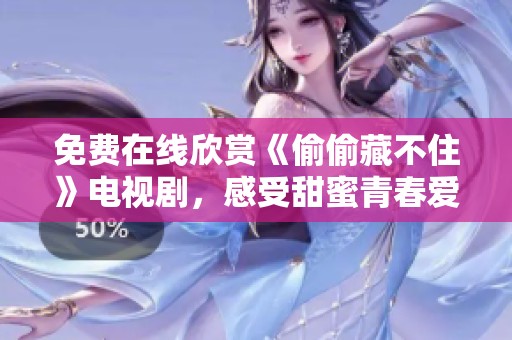 免费在线欣赏《偷偷藏不住》电视剧，感受甜蜜青春爱情故事