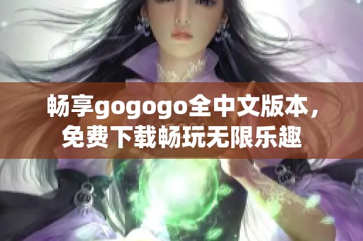 畅享gogogo全中文版本，免费下载畅玩无限乐趣