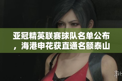 亚冠精英联赛球队名单公布，海港申花获直通名额泰山征战附加赛