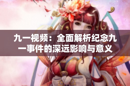 九一视频：全面解析纪念九一事件的深远影响与意义