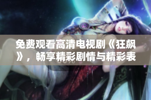 免费观看高清电视剧《狂飙》，畅享精彩剧情与精彩表演