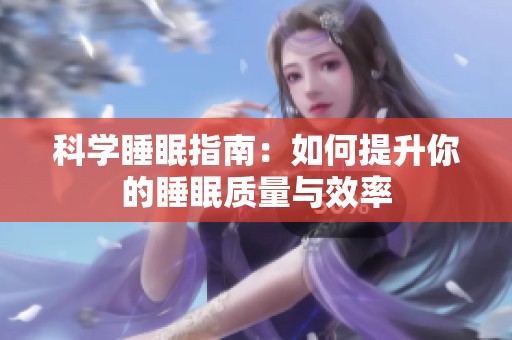 科学睡眠指南：如何提升你的睡眠质量与效率