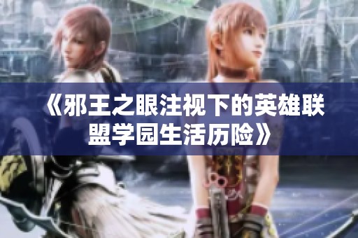 《邪王之眼注视下的英雄联盟学园生活历险》