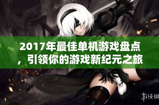 2017年最佳单机游戏盘点，引领你的游戏新纪元之旅
