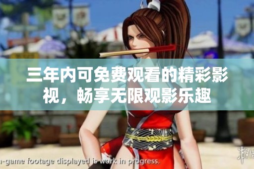 三年内可免费观看的精彩影视，畅享无限观影乐趣