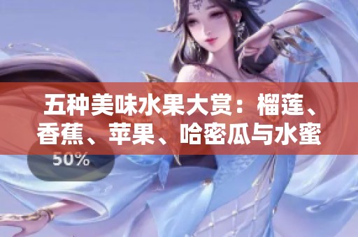 五种美味水果大赏：榴莲、香蕉、苹果、哈密瓜与水蜜桃的独特魅力