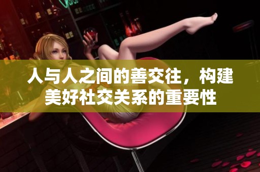 人与人之间的善交往，构建美好社交关系的重要性