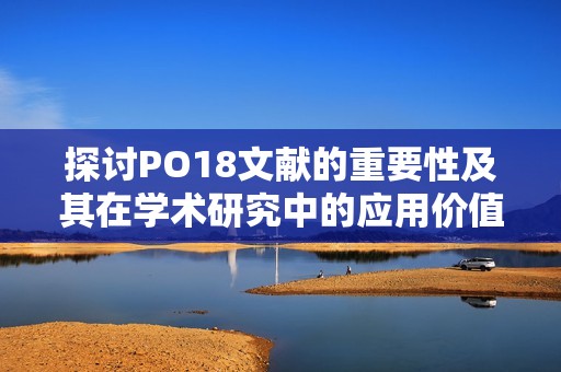 探讨PO18文献的重要性及其在学术研究中的应用价值