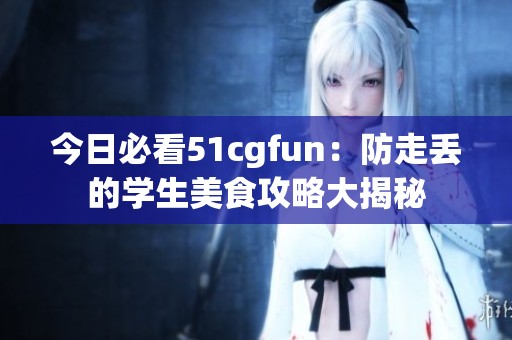 今日必看51cgfun：防走丢的学生美食攻略大揭秘