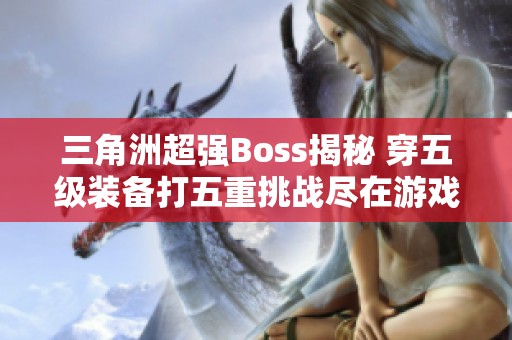 三角洲超强Boss揭秘 穿五级装备打五重挑战尽在游戏小鱼解说