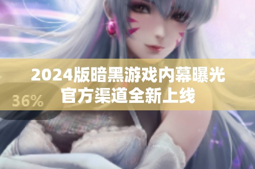 2024版暗黑游戏内幕曝光官方渠道全新上线