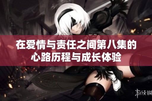 在爱情与责任之间第八集的心路历程与成长体验