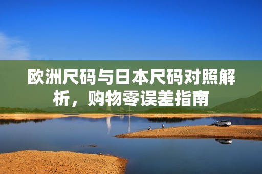 欧洲尺码与日本尺码对照解析，购物零误差指南