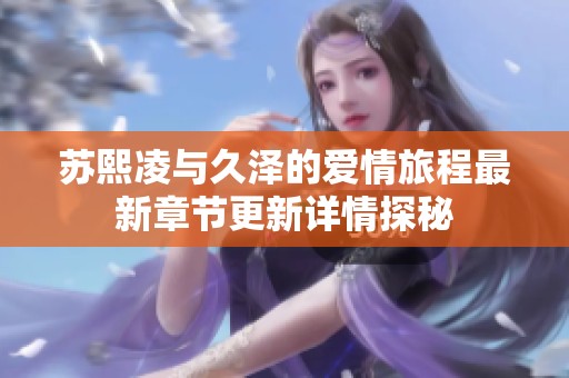苏熙凌与久泽的爱情旅程最新章节更新详情探秘