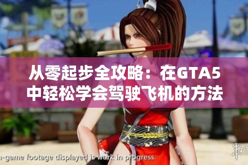 从零起步全攻略：在GTA5中轻松学会驾驶飞机的方法
