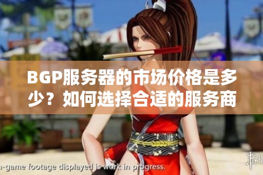 BGP服务器的市场价格是多少？如何选择合适的服务商？