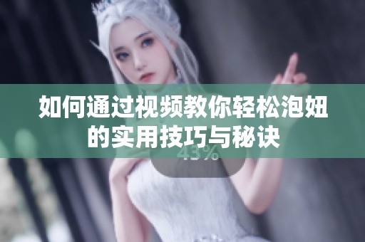 如何通过视频教你轻松泡妞的实用技巧与秘诀