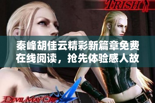 秦峰胡佳云精彩新篇章免费在线阅读，抢先体验感人故事