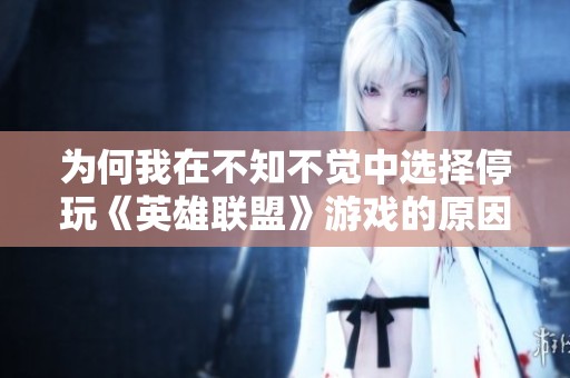为何我在不知不觉中选择停玩《英雄联盟》游戏的原因是什么