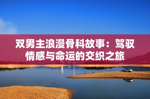 双男主浪漫骨科故事：驾驭情感与命运的交织之旅